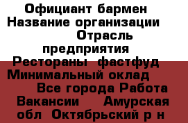 Официант-бармен › Название организации ­ VBGR › Отрасль предприятия ­ Рестораны, фастфуд › Минимальный оклад ­ 25 000 - Все города Работа » Вакансии   . Амурская обл.,Октябрьский р-н